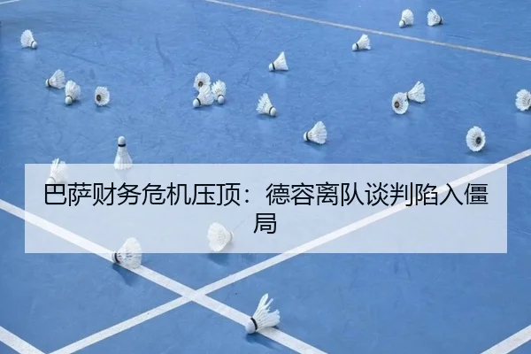 巴萨财务危机压顶：德容离队谈判陷入僵局